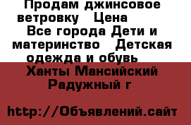 Продам джинсовое ветровку › Цена ­ 800 - Все города Дети и материнство » Детская одежда и обувь   . Ханты-Мансийский,Радужный г.
